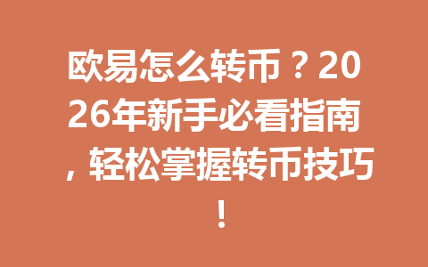 欧易怎么转币？2026年新手必看指南，轻松掌握转币技巧！