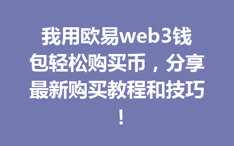 我用欧易web3钱包轻松购买币,分享最新购买教程和技巧! 我用欧易web3钱包轻松购买币,分享最新购买教程和技巧!