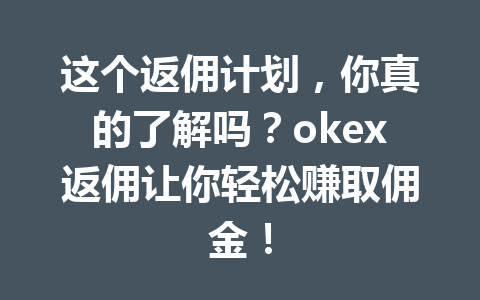 这个返佣计划，你真的了解吗？okex返佣让你轻松赚取佣金！