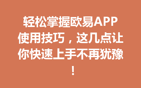 轻松掌握欧易APP使用技巧，这几点让你快速上手不再犹豫！