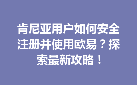 肯尼亚用户如何安全注册并使用欧易？探索最新攻略！