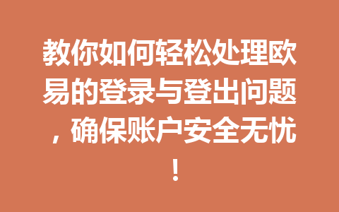 教你如何轻松处理欧易的登录与登出问题，确保账户安全无忧！