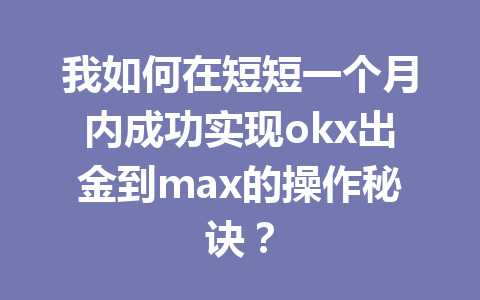 我如何在短短一个月内成功实现okx出金到max的操作秘诀？