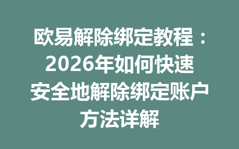 欧易解除绑定教程：2026年如何快速安全地解除绑定账户方法详解