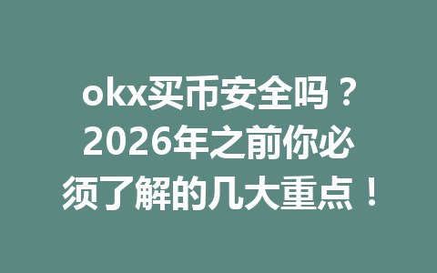 okx买币安全吗?2026年之前你必须了解的几大重点! okx买币安全吗?2026年之前你必须了解的几大重点!