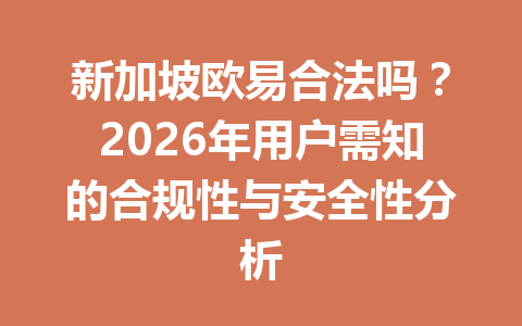 新加坡欧易合法吗？2026年用户需知的合规性与安全性分析