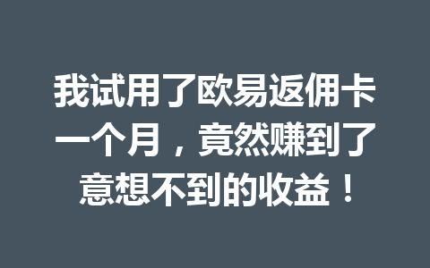 我试用了欧易返佣卡一个月，竟然赚到了意想不到的收益！