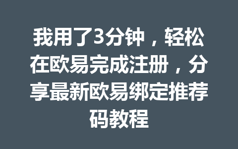 我用了3分钟，轻松在欧易完成注册，分享最新欧易绑定推荐码教程