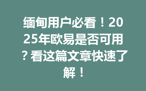 缅甸用户必看！2025年欧易是否可用？看这篇文章快速了解！