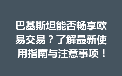 巴基斯坦能否畅享欧易交易？了解最新使用指南与注意事项！
