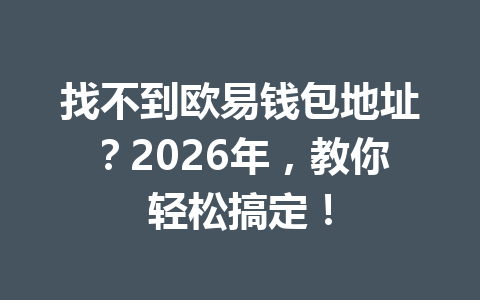 找不到欧易钱包地址？2026年，教你轻松搞定！