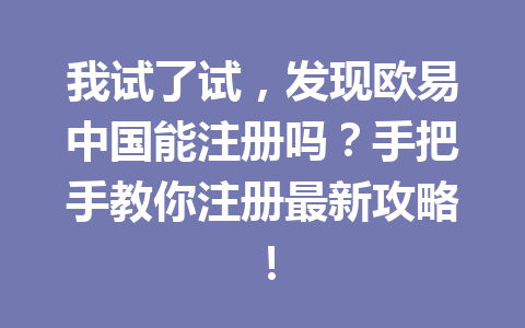 我试了试，发现欧易中国能注册吗？手把手教你注册最新攻略！