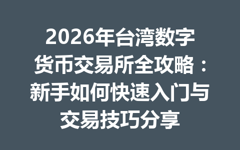 2026年台湾数字货币交易所全攻略：新手如何快速入门与交易技巧分享