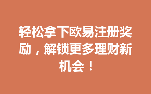 轻松拿下欧易注册奖励，解锁更多理财新机会！