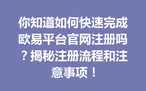 你知道如何快速完成欧易平台官网注册吗?揭秘注册流程和注意事项! 你知道如何快速完成欧易平台官网注册吗?揭秘注册流程和注意事项!