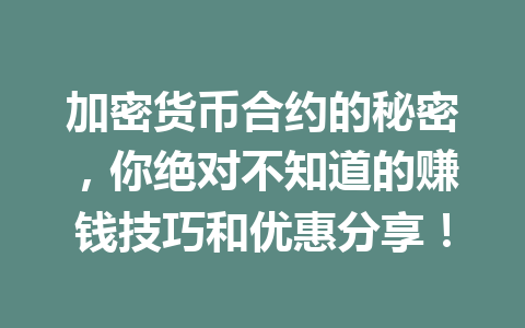 加密货币合约的秘密,你绝对不知道的赚钱技巧和优惠分享! 加密货币合约的秘密,你绝对不知道的赚钱技巧和优惠分享!