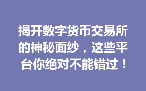 揭开数字货币交易所的神秘面纱,这些平台你绝对不能错过! 揭开数字货币交易所的神秘面纱,这些平台你绝对不能错过!