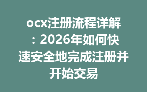 ocx注册流程详解：2026年如何快速安全地完成注册并开始交易