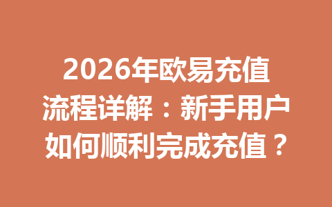 2026年欧易充值流程详解:新手用户如何顺利完成充值? 2026年欧易充值流程详解:新手用户如何顺利完成充值?