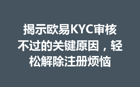 揭示欧易KYC审核不过的关键原因，轻松解除注册烦恼
