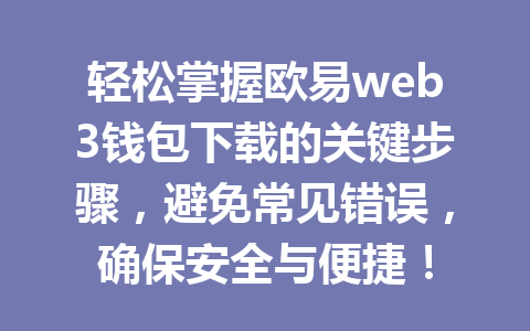 轻松掌握欧易web3钱包下载的关键步骤,避免常见错误,确保安全与便捷! 轻松掌握欧易web3钱包下载的关键步骤,避免常见错误,确保安全与便捷!