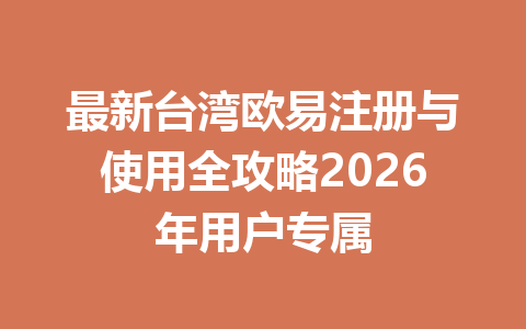 最新台湾欧易注册与使用全攻略2026年用户专属