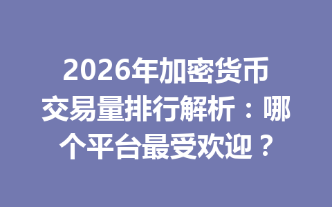 2026年加密货币交易量排行解析:哪个平台最受欢迎? 2026年加密货币交易量排行解析:哪个平台最受欢迎?