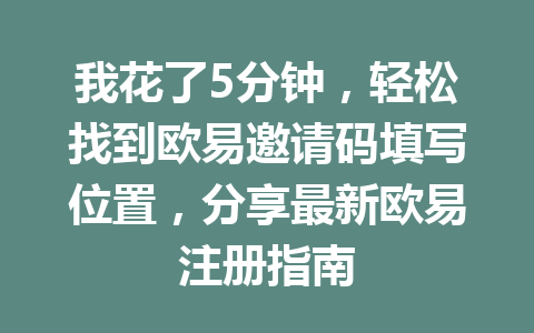 我花了5分钟，轻松找到欧易邀请码填写位置，分享最新欧易注册指南