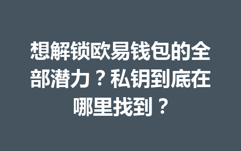 想解锁欧易钱包的全部潜力？私钥到底在哪里找到？