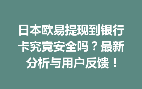 日本欧易提现到银行卡究竟安全吗?最新分析与用户反馈! 日本欧易提现到银行卡究竟安全吗?最新分析与用户反馈!