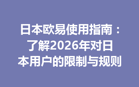日本欧易使用指南:了解2026年对日本用户的限制与规则 日本欧易使用指南:了解2026年对日本用户的限制与规则
