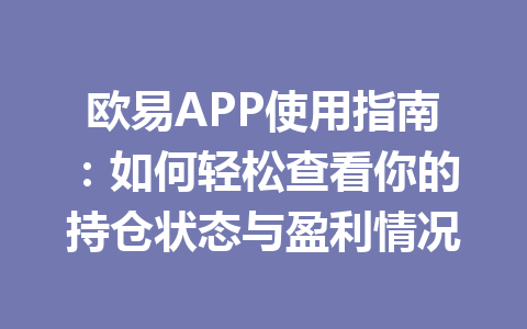 欧易APP使用指南：如何轻松查看你的持仓状态与盈利情况