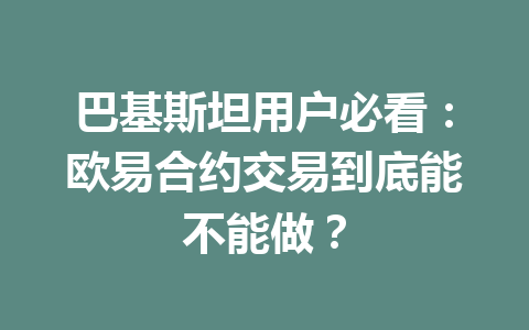巴基斯坦用户必看:欧易合约交易到底能不能做? 巴基斯坦用户必看:欧易合约交易到底能不能做?