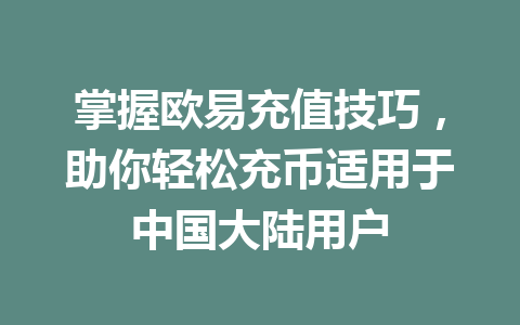 掌握欧易充值技巧,助你轻松充币适用于中国大陆用户 掌握欧易充值技巧,助你轻松充币适用于中国大陆用户