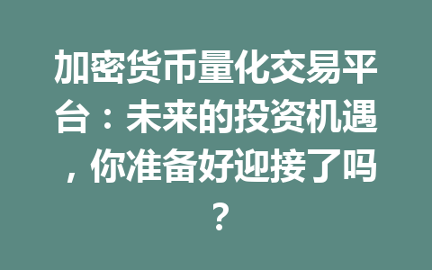 加密货币量化交易平台:未来的投资机遇,你准备好迎接了吗? 加密货币量化交易平台:未来的投资机遇,你准备好迎接了吗?