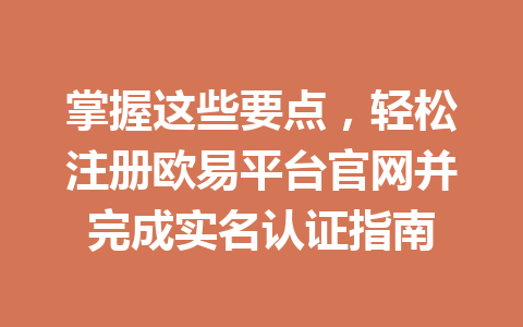 掌握这些要点,轻松注册欧易平台官网并完成实名认证指南 掌握这些要点,轻松注册欧易平台官网并完成实名认证指南