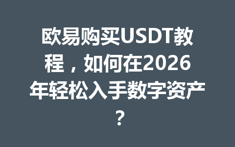 欧易购买USDT教程，如何在2026年轻松入手数字资产？
