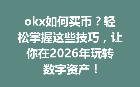 okx如何买币？轻松掌握这些技巧，让你在2026年玩转数字资产！