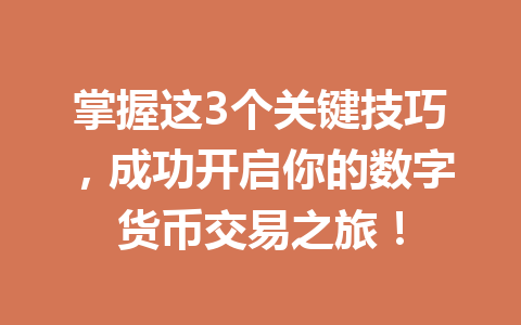 掌握这3个关键技巧,成功开启你的数字货币交易之旅! 掌握这3个关键技巧,成功开启你的数字货币交易之旅!