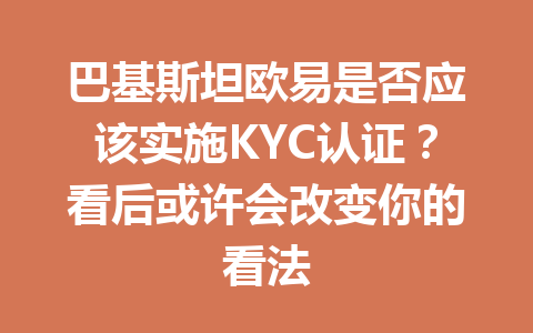 巴基斯坦欧易是否应该实施KYC认证?看后或许会改变你的看法 巴基斯坦欧易是否应该实施KYC认证?看后或许会改变你的看法