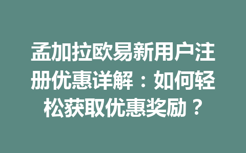 孟加拉欧易新用户注册优惠详解:如何轻松获取优惠奖励? 孟加拉欧易新用户注册优惠详解:如何轻松获取优惠奖励?
