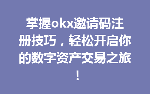 掌握okx邀请码注册技巧,轻松开启你的数字资产交易之旅! 掌握okx邀请码注册技巧,轻松开启你的数字资产交易之旅!