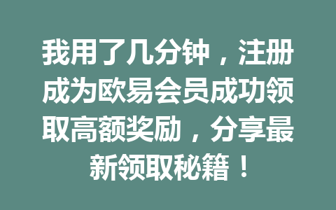 我用了几分钟,注册成为欧易会员成功领取高额奖励,分享最新领取秘籍! 我用了几分钟,注册成为欧易会员成功领取高额奖励,分享最新领取秘籍!