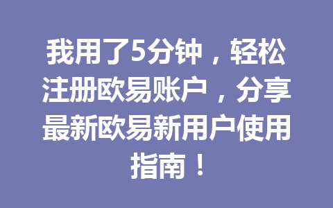 我用了5分钟，轻松注册欧易账户，分享最新欧易新用户使用指南！