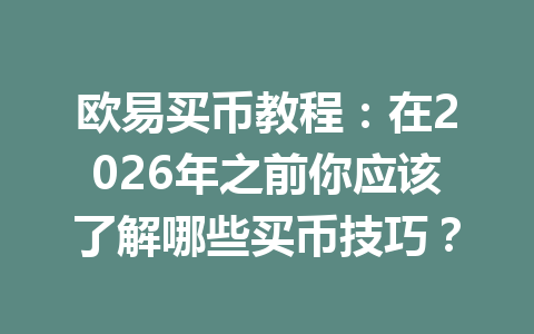 欧易买币教程：在2026年之前你应该了解哪些买币技巧？