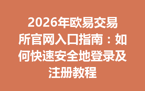 2026年欧易交易所官网入口指南:如何快速安全地登录及注册教程 2026年欧易交易所官网入口指南:如何快速安全地登录及注册教程
