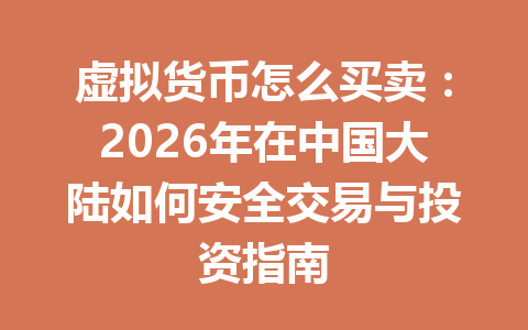 虚拟货币怎么买卖:2026年在中国大陆如何安全交易与投资指南 虚拟货币怎么买卖:2026年在中国大陆如何安全交易与投资指南