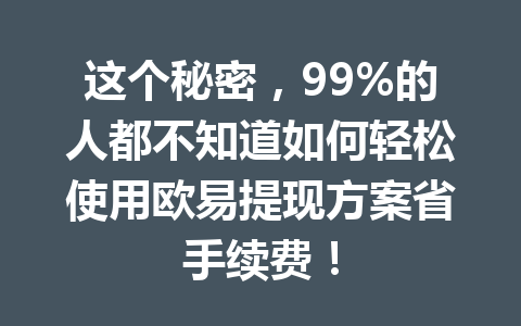 这个秘密，99%的人都不知道如何轻松使用欧易提现方案省手续费！