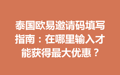 泰国欧易邀请码填写指南:在哪里输入才能获得最大优惠? 泰国欧易邀请码填写指南:在哪里输入才能获得最大优惠?
