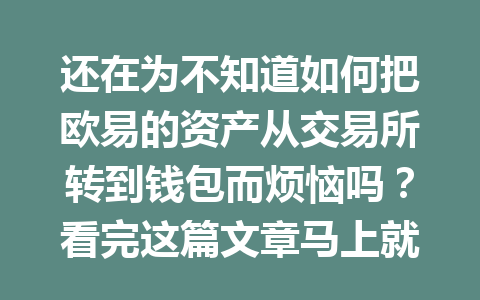 还在为不知道如何把欧易的资产从交易所转到钱包而烦恼吗?看完这篇文章马上就会! 还在为不知道如何把欧易的资产从交易所转到钱包而烦恼吗?看完这篇文章马上就会!